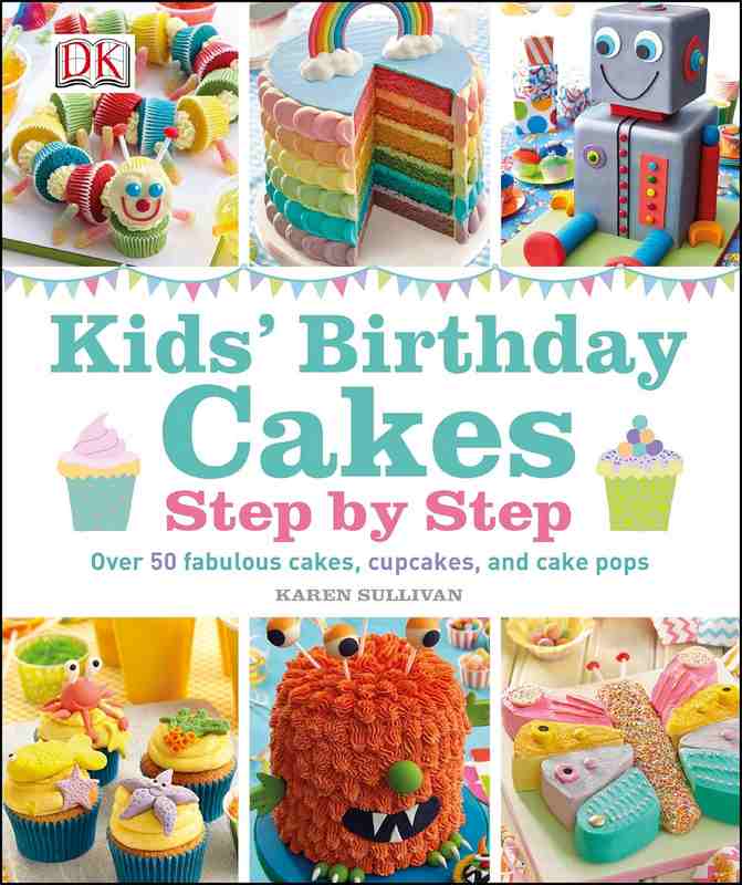Kids’ Birthday Cakes: Step by Step - by Karen Sullivan - Hardback Book | BookClub