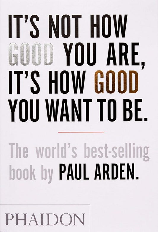 It’s Not How Good You Are, It’s How Good You Want to Be - by Paul Arden - Paperback Book | BookClub