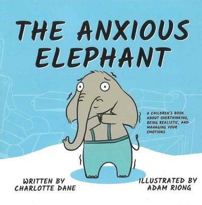 The Anxious Elephant: A Children’s Book About Overthinking, Being Realistic, and Managing Your Emotions